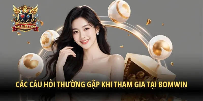 Các câu hỏi thường gặp khi tham gia tại Bomwin