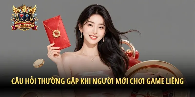 Câu hỏi thường gặp khi người mới chơi game Liêng