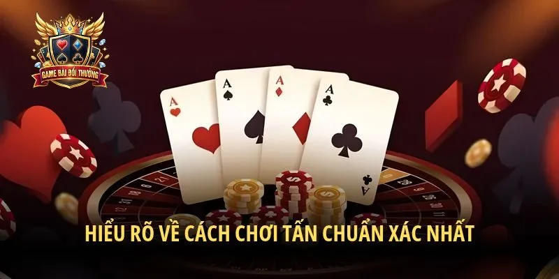 Hiểu rõ về cách chơi tấn chuẩn xác nhất