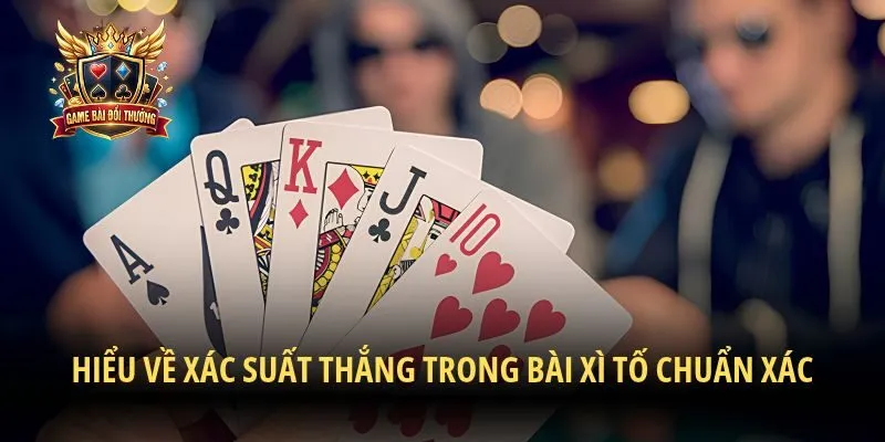 Hiểu về xác suất thắng trong bài xì tố chuẩn xác