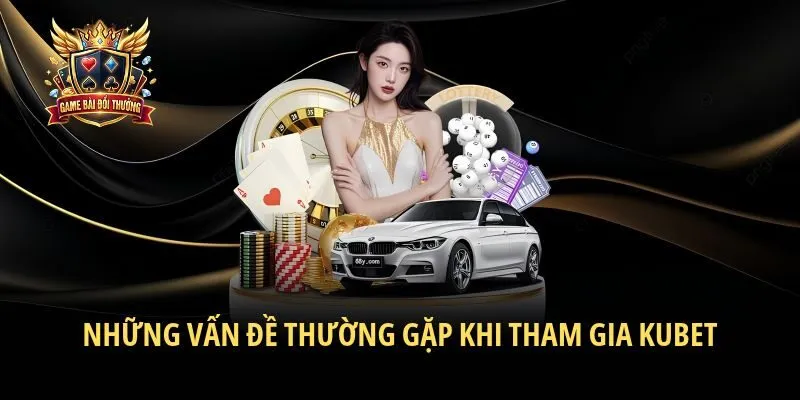 Những vấn đề thường gặp khi tham gia Kubet