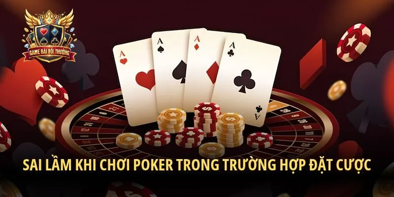 Sai lầm khi chơi poker trong trường hợp đặt cược