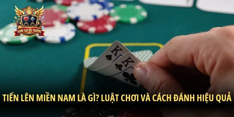 Tiến Lên Miền Nam Là Gì? Luật Chơi Và Cách Đánh Hiệu Quả